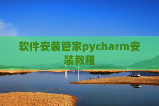 软件安装管家pycharm安装教程